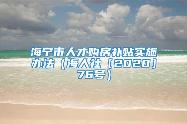 海寧市人才購房補(bǔ)貼實(shí)施辦法（海人社〔2020〕76號(hào)）