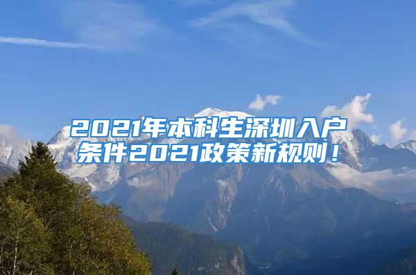 2021年本科生深圳入戶條件2021政策新規(guī)則！