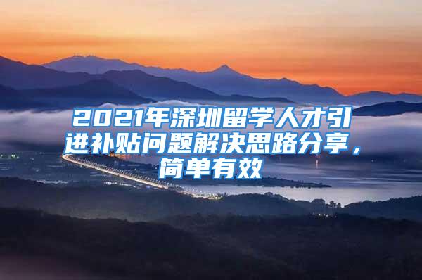 2021年深圳留學人才引進補貼問題解決思路分享，簡單有效