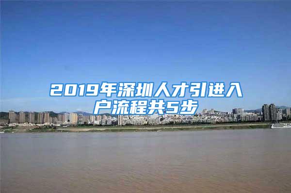 2019年深圳人才引進入戶流程共5步