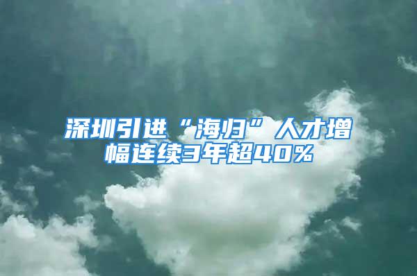 深圳引進(jìn)“海歸”人才增幅連續(xù)3年超40%