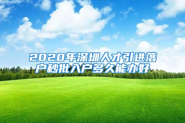 2020年深圳人才引進(jìn)落戶秒批入戶多久能辦好