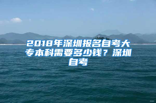 2018年深圳報名自考大專本科需要多少錢？深圳自考