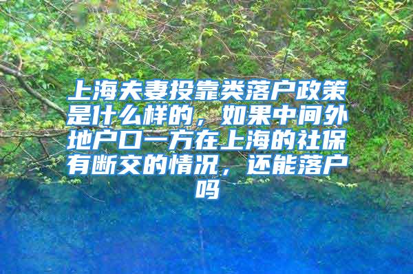 上海夫妻投靠類落戶政策是什么樣的，如果中間外地戶口一方在上海的社保有斷交的情況，還能落戶嗎