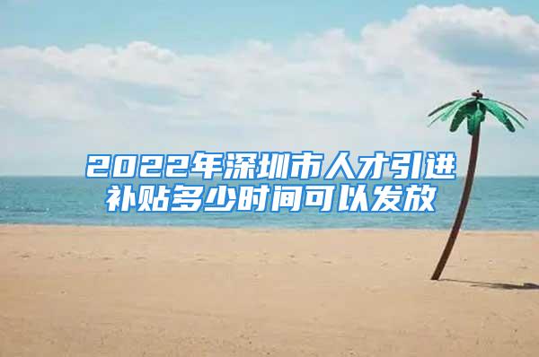 2022年深圳市人才引進(jìn)補貼多少時間可以發(fā)放