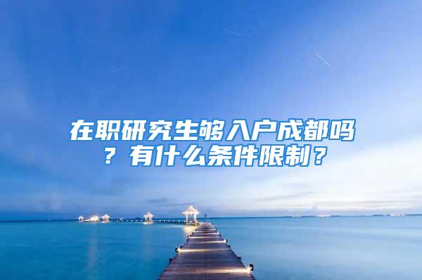 在職研究生夠入戶成都嗎？有什么條件限制？