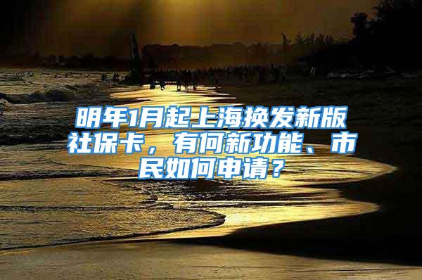 明年1月起上海換發(fā)新版社?？?，有何新功能、市民如何申請？