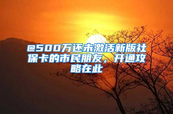 @500萬(wàn)還未激活新版社?？ǖ氖忻衽笥眩_(kāi)通攻略在此→