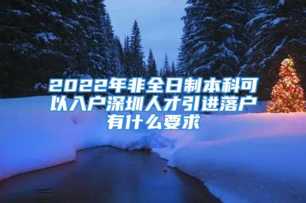 2022年非全日制本科可以入戶深圳人才引進落戶有什么要求