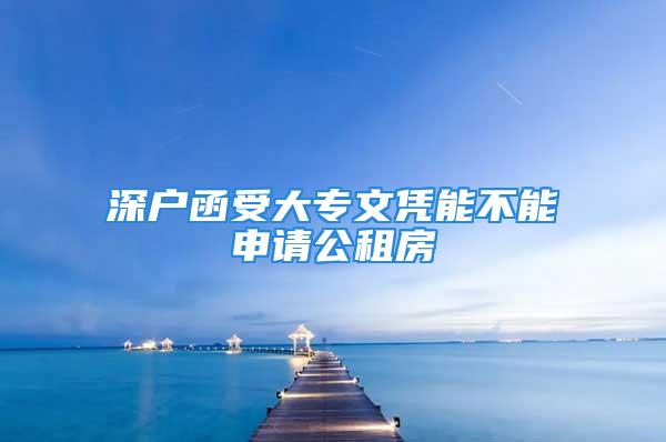 深戶函受大專文憑能不能申請(qǐng)公租房