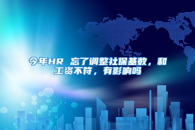 今年HR 忘了調(diào)整社?；鶖?shù)，和工資不符，有影響嗎