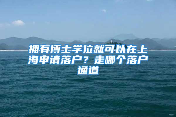 擁有博士學(xué)位就可以在上海申請落戶？走哪個落戶通道