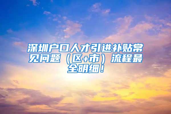 深圳戶口人才引進補貼常見問題（區(qū)+市）流程最全明細！