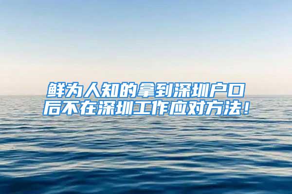 鮮為人知的拿到深圳戶口后不在深圳工作應(yīng)對(duì)方法！