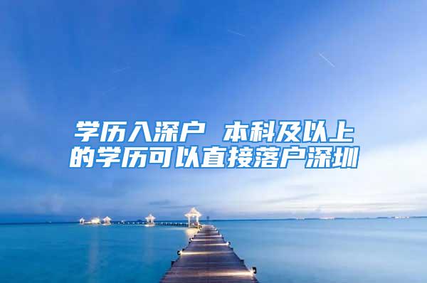 學歷入深戶 本科及以上的學歷可以直接落戶深圳