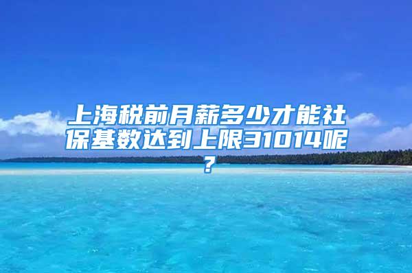 上海稅前月薪多少才能社?；鶖?shù)達(dá)到上限31014呢？