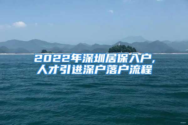 2022年深圳居保入戶,人才引進(jìn)深戶落戶流程