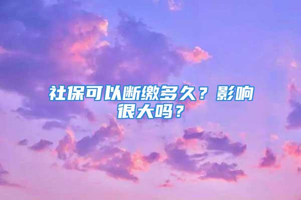 社?？梢詳嗬U多久？影響很大嗎？