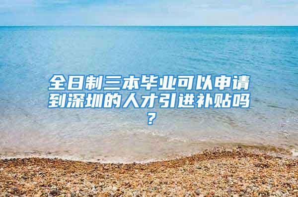 全日制三本畢業(yè)可以申請(qǐng)到深圳的人才引進(jìn)補(bǔ)貼嗎？