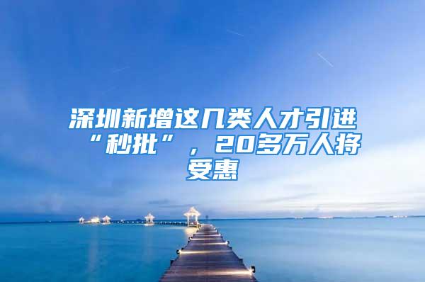 深圳新增這幾類人才引進(jìn)“秒批”，20多萬(wàn)人將受惠