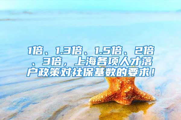 1倍、1.3倍、1.5倍、2倍、3倍，上海各項(xiàng)人才落戶政策對(duì)社?；鶖?shù)的要求！