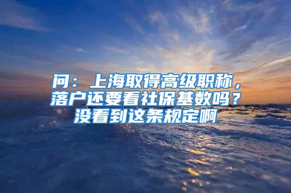 問(wèn)：上海取得高級(jí)職稱，落戶還要看社?；鶖?shù)嗎？沒(méi)看到這條規(guī)定啊