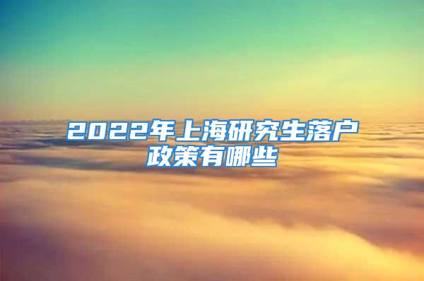 2022年上海研究生落戶政策有哪些