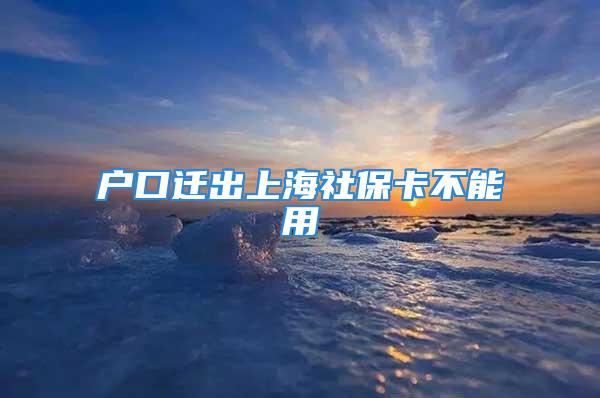 戶口遷出上海社保卡不能用