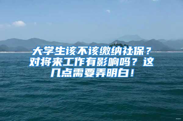 大學(xué)生該不該繳納社保？對將來工作有影響嗎？這幾點需要弄明白！