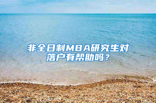 非全日制MBA研究生對(duì)落戶有幫助嗎？