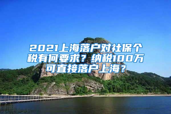 2021上海落戶對社保個稅有何要求？納稅100萬可直接落戶上海？