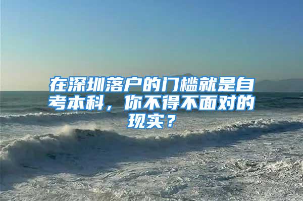 在深圳落戶的門檻就是自考本科，你不得不面對(duì)的現(xiàn)實(shí)？