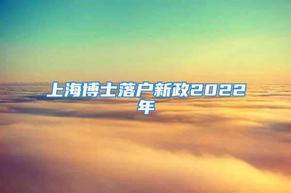 上海博士落戶新政2022年