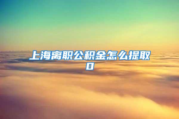 上海離職公積金怎么提取0