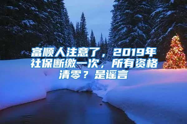 富順人注意了，2019年社保斷繳一次，所有資格清零？是謠言