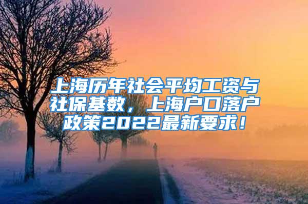 上海歷年社會平均工資與社?；鶖?shù)，上海戶口落戶政策2022最新要求！