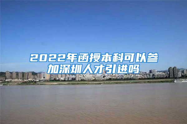 2022年函授本科可以參加深圳人才引進(jìn)嗎