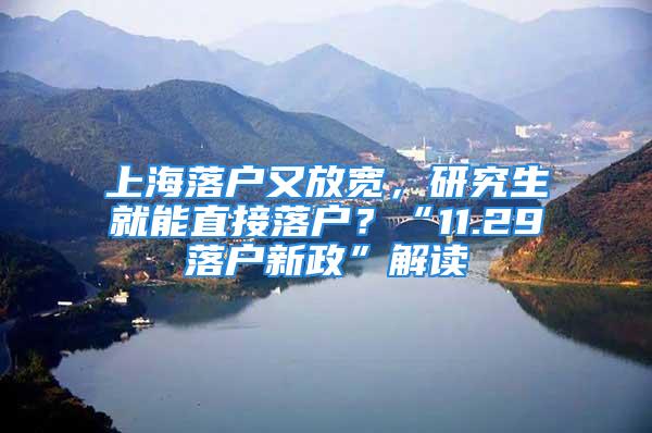 上海落戶又放寬，研究生就能直接落戶？“11.29落戶新政”解讀