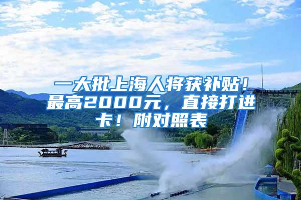 一大批上海人將獲補(bǔ)貼！最高2000元，直接打進(jìn)卡！附對(duì)照表