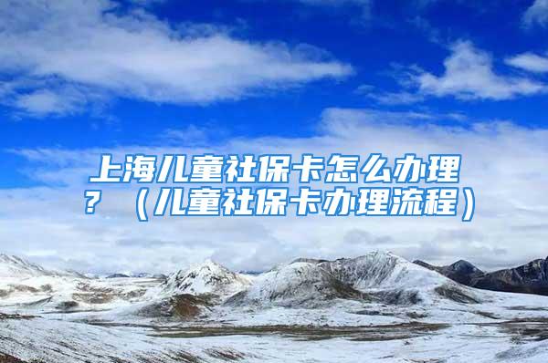 上海兒童社?？ㄔ趺崔k理？（兒童社?？ㄞk理流程）