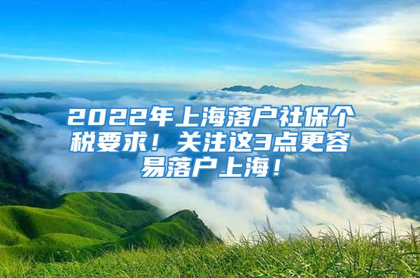 2022年上海落戶社保個(gè)稅要求！關(guān)注這3點(diǎn)更容易落戶上海！