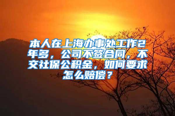 本人在上海辦事處工作2年多，公司不簽合同，不交社保公積金，如何要求怎么賠償？