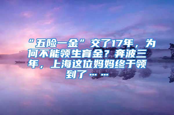 “五險(xiǎn)一金”交了17年，為何不能領(lǐng)生育金？奔波三年，上海這位媽媽終于領(lǐng)到了……