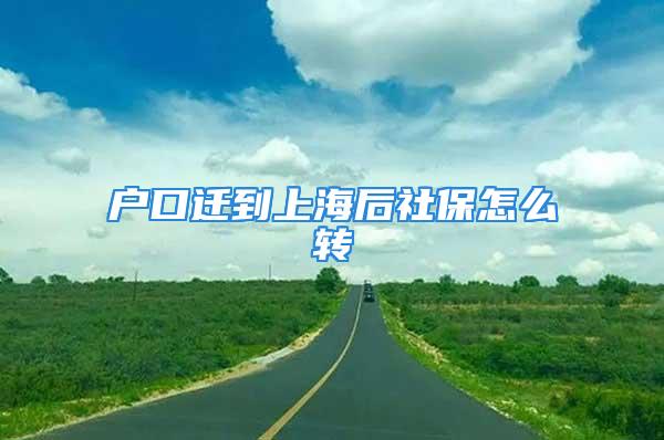 戶口遷到上海后社保怎么轉(zhuǎn)