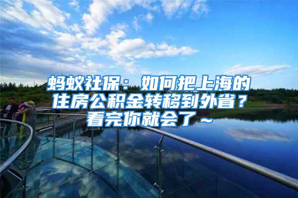 螞蟻社保：如何把上海的住房公積金轉(zhuǎn)移到外??？看完你就會了～