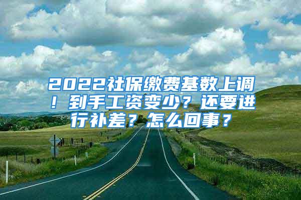 2022社保繳費基數(shù)上調(diào)！到手工資變少？還要進行補差？怎么回事？