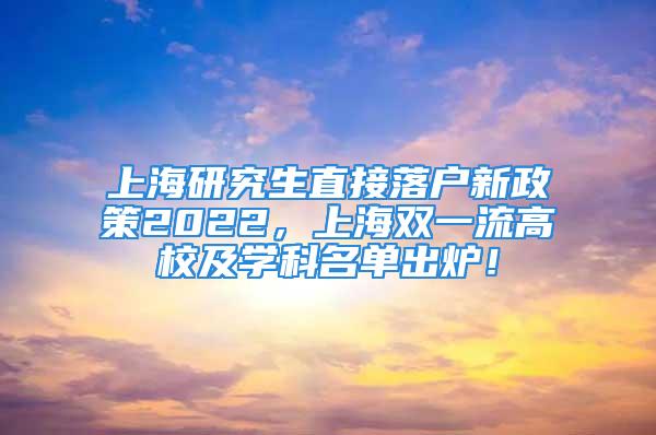 上海研究生直接落戶新政策2022，上海雙一流高校及學(xué)科名單出爐！