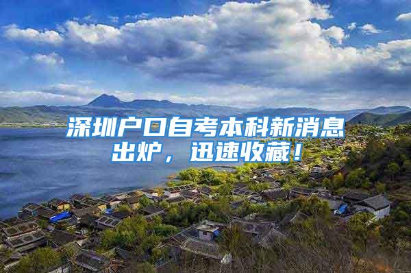 深圳戶口自考本科新消息出爐，迅速收藏！