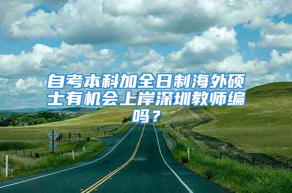 自考本科加全日制海外碩士有機(jī)會上岸深圳教師編嗎？