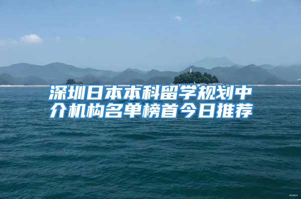 深圳日本本科留學(xué)規(guī)劃中介機構(gòu)名單榜首今日推薦